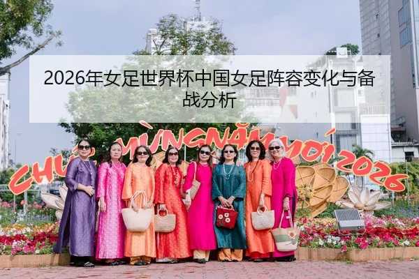 2026年女足世界杯中国女足阵容变化与备战分析