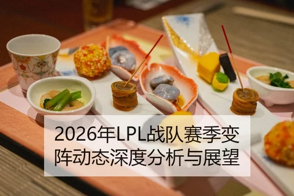 2026年LPL战队赛季变阵动态深度分析与展望