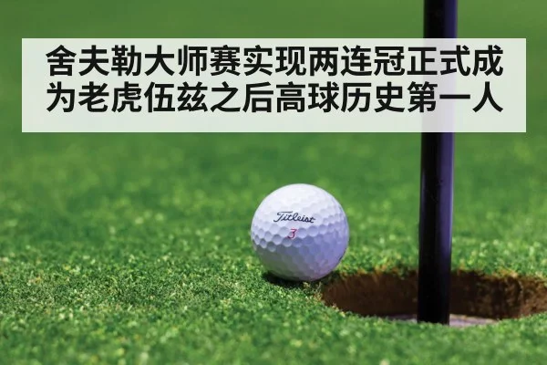舍夫勒大师赛实现两连冠正式成为老虎伍兹之后高球历史第一人
